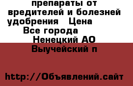 препараты от вредителей и болезней,удобрения › Цена ­ 300 - Все города  »    . Ненецкий АО,Выучейский п.